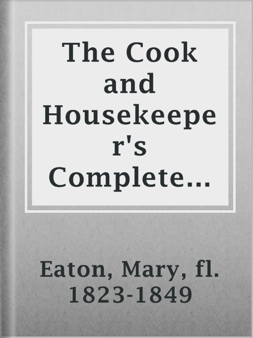 Title details for The Cook and Housekeeper's Complete and Universal Dictionary; Including a System of Modern Cookery, in all Its Various Branches, Adapted to the Use of Private Families by fl. 1823-1849 Mary Eaton - Available